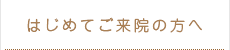 はじめてご来院の方へ